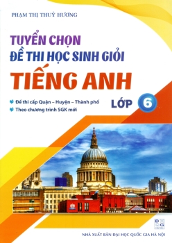 TUYỂN CHỌN ĐỀ THI HỌC SINH GIỎI LỚP 6 MÔN TIẾNG ANH (Đề thi cấp Quận - Huyện - Thành phố; Theo chương trình SGK mới)